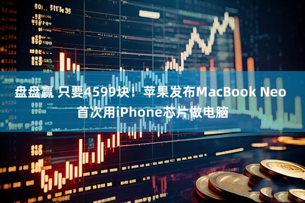 盘盘赢 只要4599块！苹果发布MacBook Neo 首次用iPhone芯片做电脑