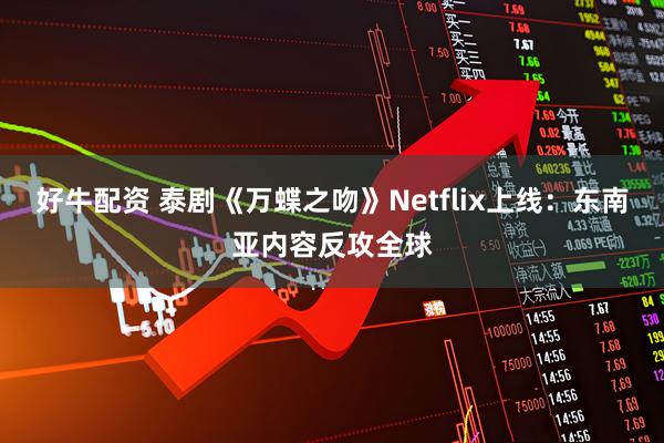 好牛配资 泰剧《万蝶之吻》Netflix上线：东南亚内容反攻全球
