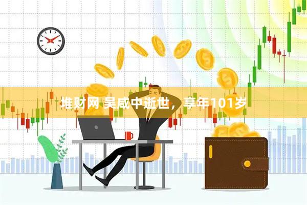 堆财网 吴咸中逝世，享年101岁