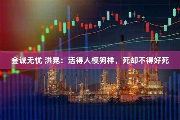 金诚无忧 洪晃:活得人模狗样,死却不得好死