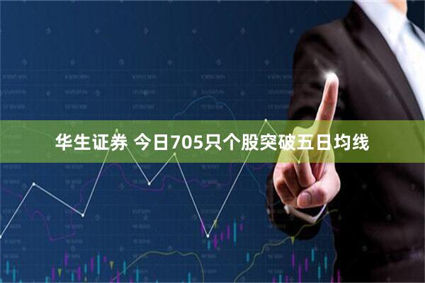 华生证券 今日705只个股突破五日均线