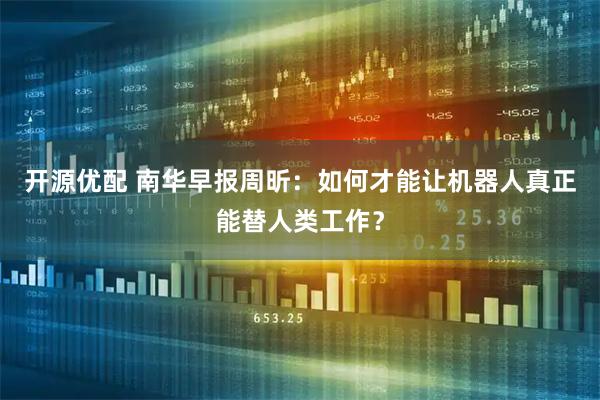 开源优配 南华早报周昕:如何才能让机器人真正能替人类工作?