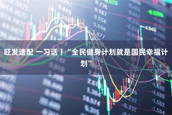 旺发速配 一习话丨“全民健身计划就是国民幸福计划”