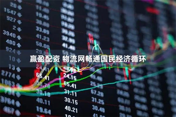 赢盈配资 物流网畅通国民经济循环